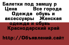 Балетки под замшу р39 › Цена ­ 200 - Все города Одежда, обувь и аксессуары » Женская одежда и обувь   . Краснодарский край